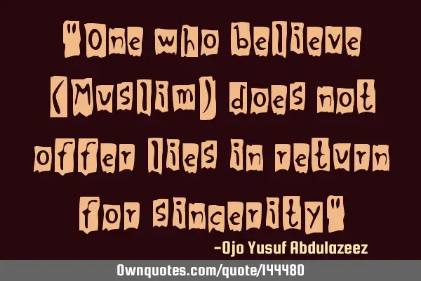 "One who believe (Muslim) does not offer lies in return for sincerity"