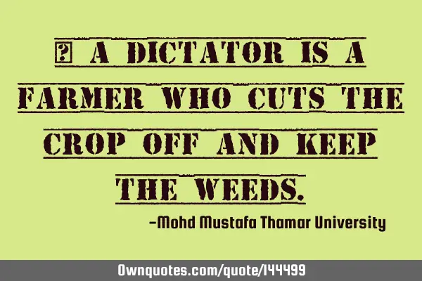 • A dictator is a farmer who cuts the crop off and keep the