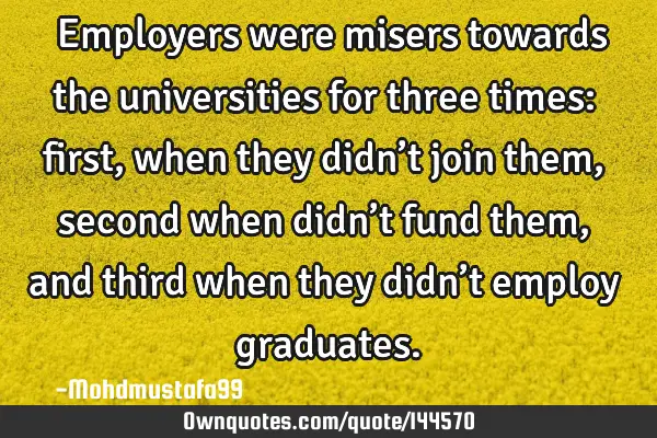  Employers were misers towards the universities for three times: first, when they didn’t join