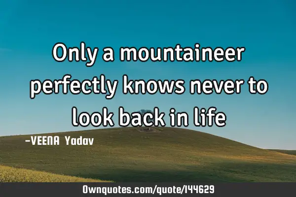 Only a mountaineer perfectly knows never to look back in