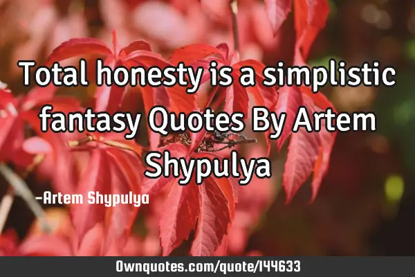 Total honesty is a simplistic fantasy Quotes By Artem S