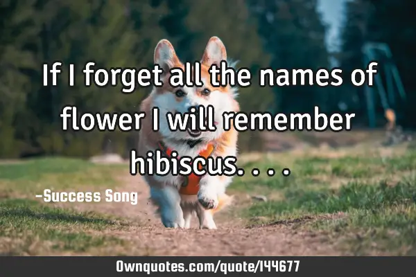 If I forget all the names of flower I will remember