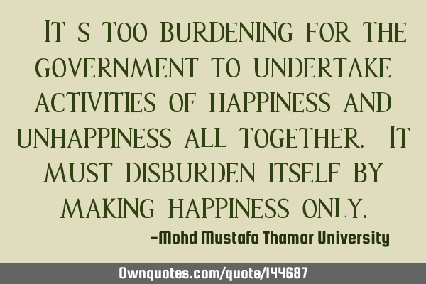  It’s too burdening for the government to undertake activities of happiness and unhappiness