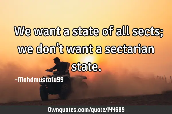  We want a state of all sects; we don’t want a sectarian