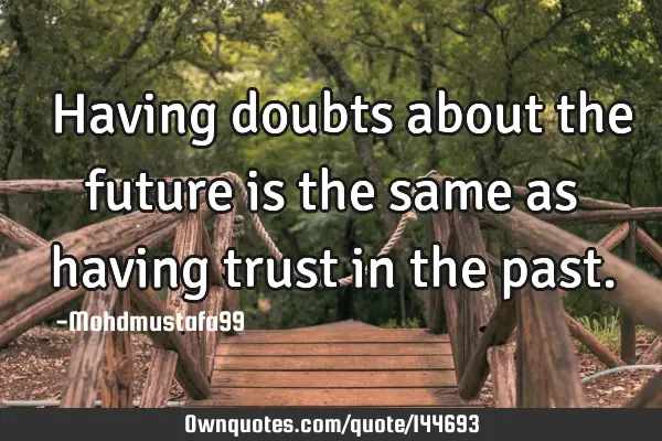  Having doubts about the future is the same as having trust in the