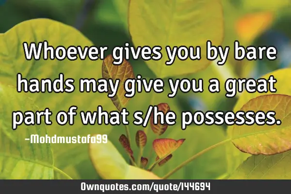  Whoever gives you by bare hands may give you a great part of what s/he