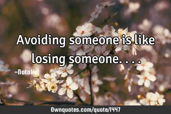Avoiding someone is like losing