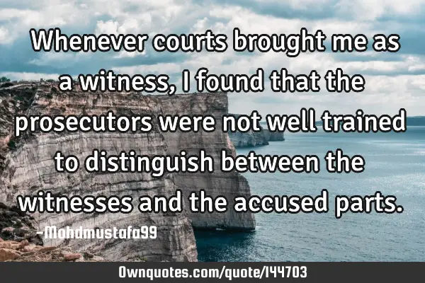  Whenever courts brought me as a witness, I found that the prosecutors were not well trained to