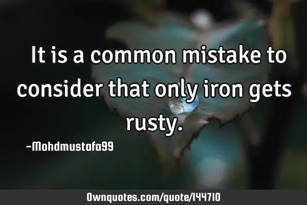  It is a common mistake to consider that only iron gets