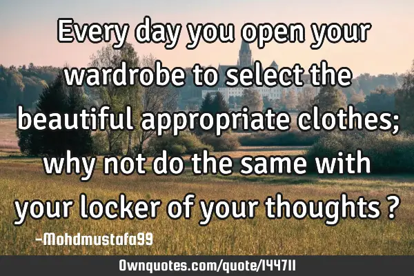  Every day you open your wardrobe to select the beautiful appropriate clothes; why not do the
