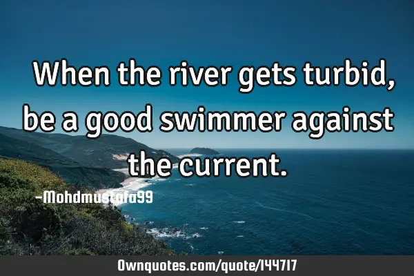  When the river gets turbid, be a good swimmer against the