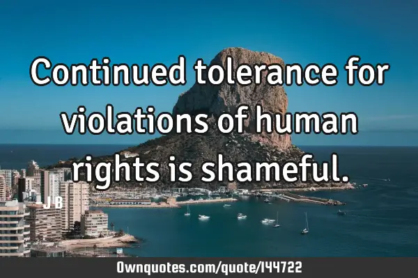 Continued tolerance for violations of human rights is