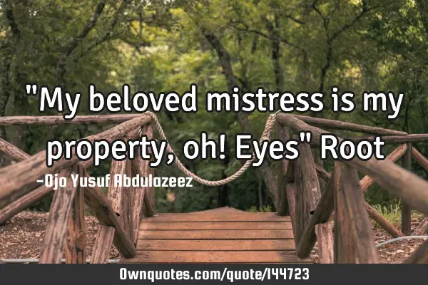 "My beloved mistress is my property, oh! Eyes" R