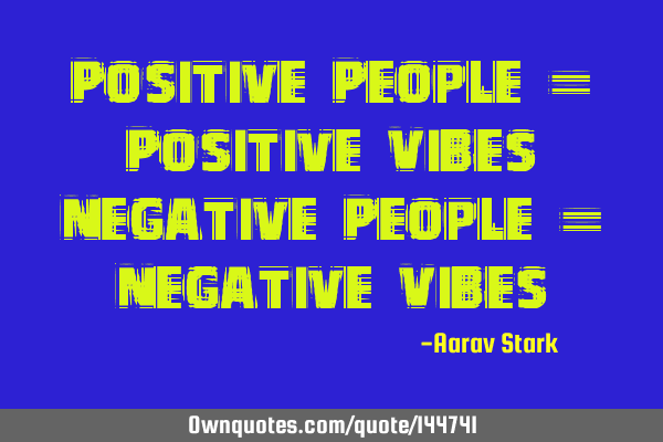 Positive People = Positive Vibes Negative People = Negative V