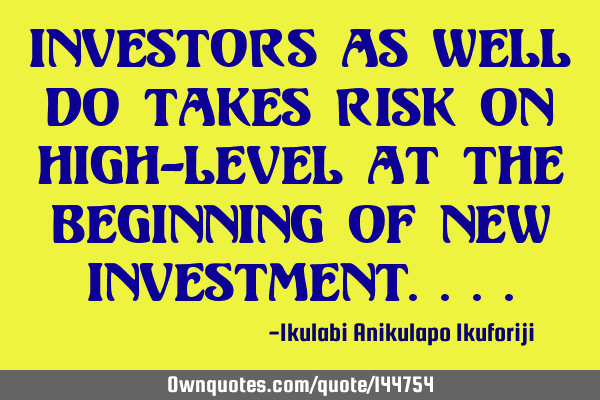 Investors as well do takes risk on high-level at the beginning of new