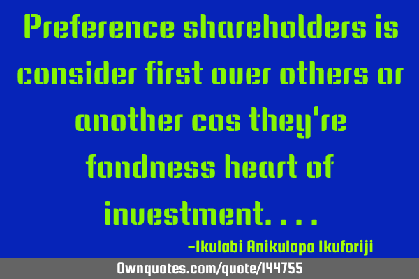 Preference shareholders is consider first over others or another cos they