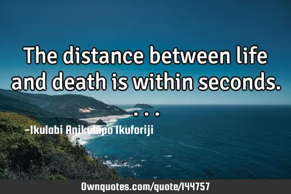 The distance between life and death is within