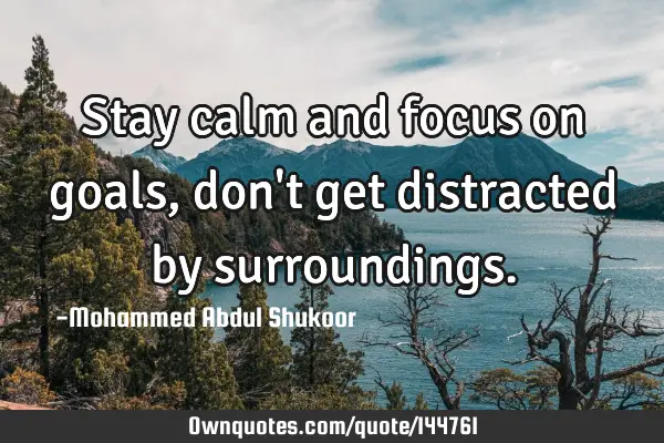 Stay calm and focus on goals, don