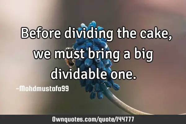  Before dividing the cake, we must bring a big dividable