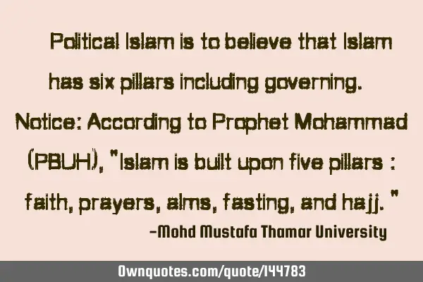  Political Islam is to believe that Islam has six pillars including governing.  Notice: A