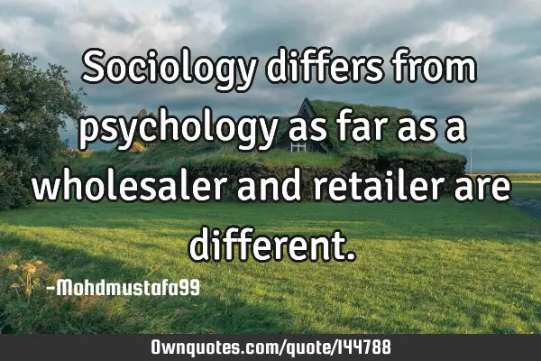  Sociology differs from psychology as far as a wholesaler and retailer are