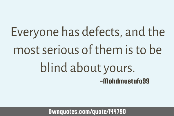 Everyone has defects, and the most serious of them is to be blind about