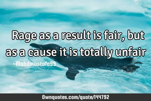  Rage as a result is fair, but as a cause it is totally