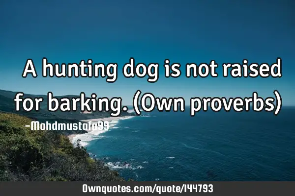  A hunting dog is not raised for barking. (Own proverbs)