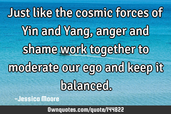 Just like the cosmic forces of Yin and Yang, anger and shame work together to moderate our ego and