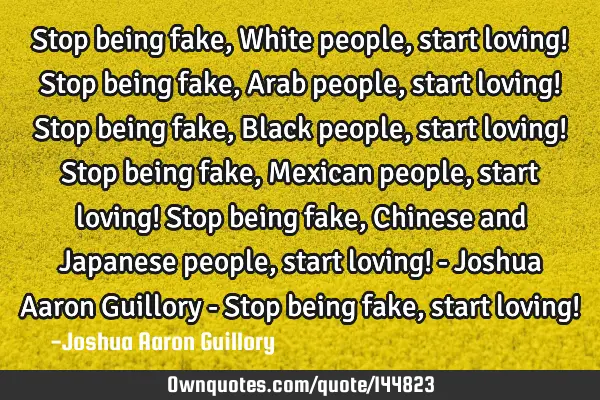 Stop being fake, White people, start loving! Stop being fake, Arab people, start loving! Stop being