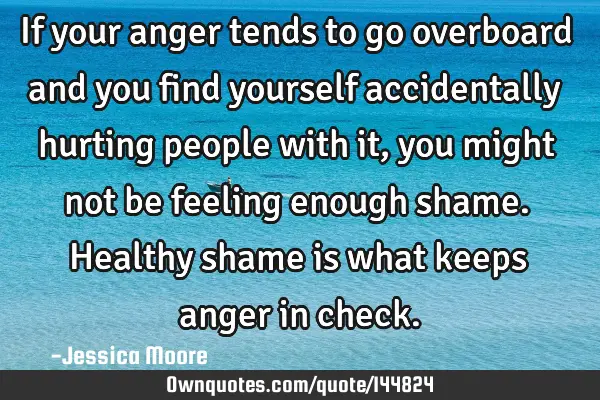 If your anger tends to go overboard and you find yourself accidentally hurting people with it, you