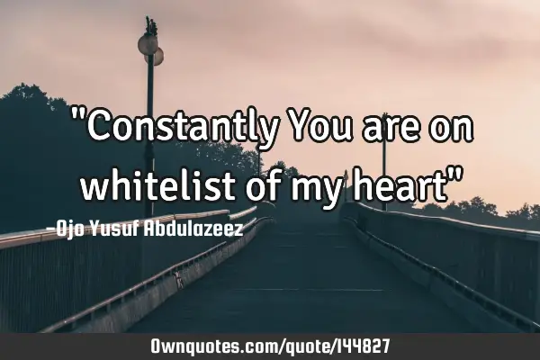 "Constantly You are on whitelist of my heart"