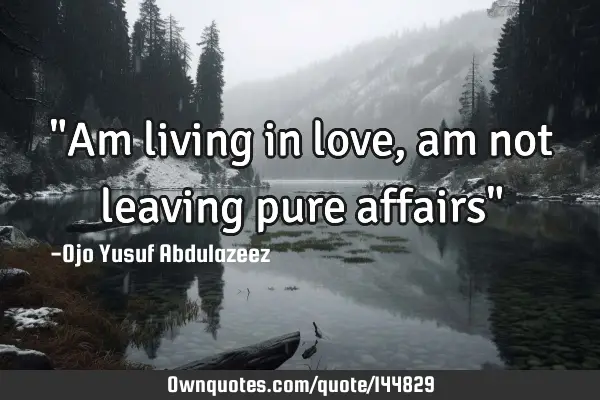 "Am living in love, am not leaving pure affairs"