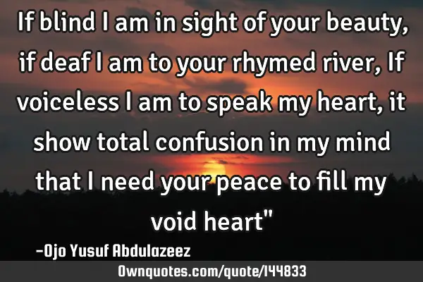 If blind I am in sight of your beauty, if deaf I am to your rhymed river, If voiceless I am to