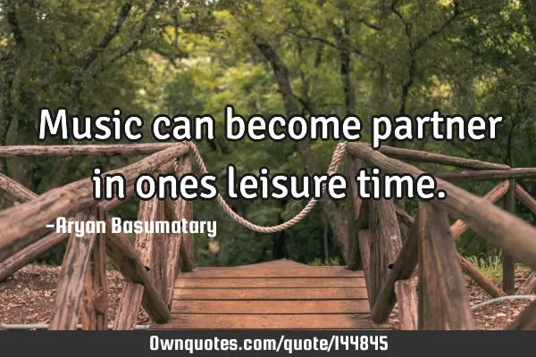 Music can become partner in ones leisure
