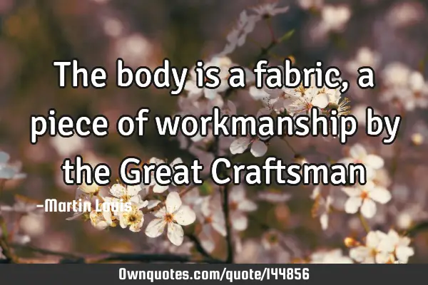 The body is a fabric, a piece of workmanship by the Great C