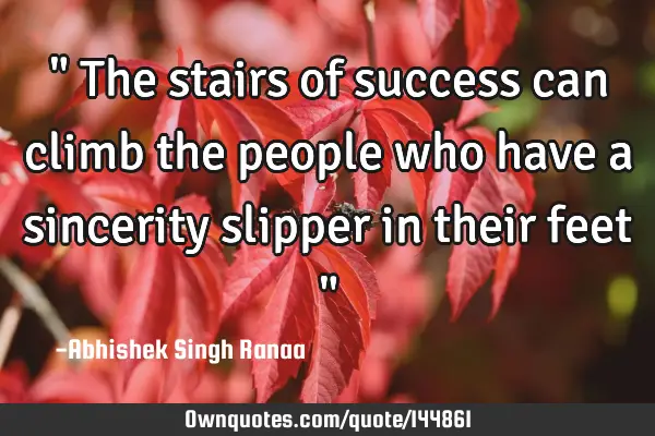 " The stairs of success can climb the people who have a sincerity slipper in their feet "