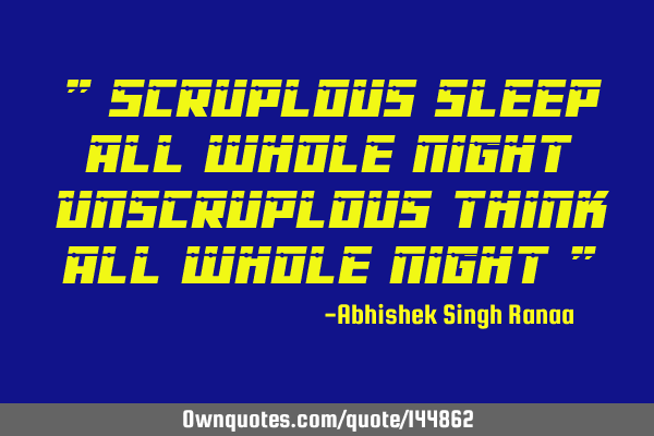 " Scruplous sleep all whole night Unscruplous think all whole night "