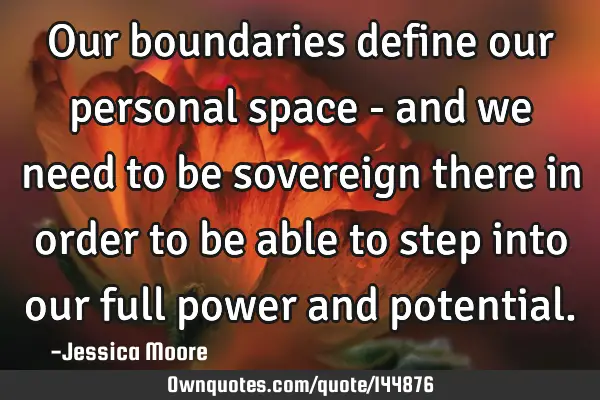 Our boundaries define our personal space - and we need to be sovereign there in order to be able to