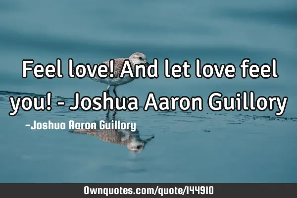 Feel love! And let love feel you! - Joshua Aaron G