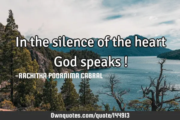 In the silence of the heart God speaks !