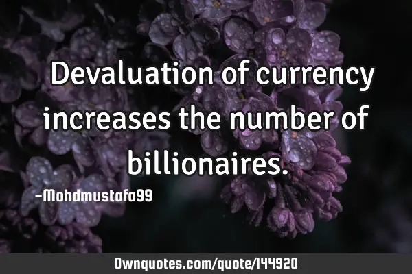  Devaluation of currency increases the number of