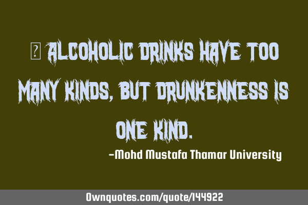  Alcoholic drinks have too many kinds, but drunkenness is one