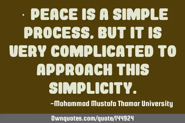  Peace is a simple process, but it is very complicated to approach this