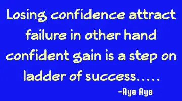 Losing confidence attract failure in other hand confident gain is a step on ladder of success.....