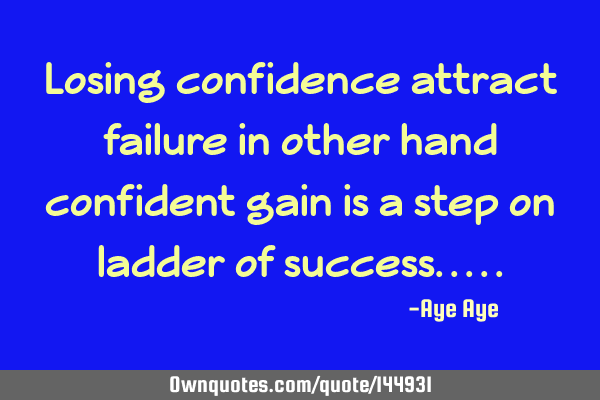 Losing confidence attract failure in other hand confident gain is a step on ladder of