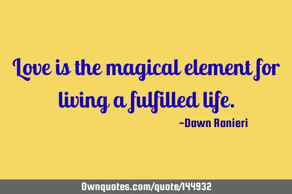 Love is the magical element for living a fulfilled
