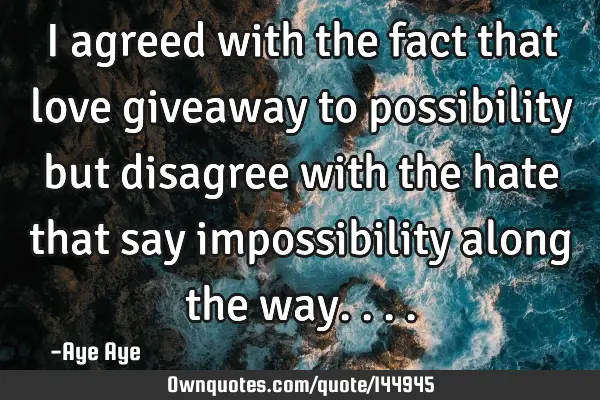 I agreed with the fact that love giveaway to possibility but disagree with the hate that say