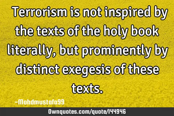  Terrorism is not inspired by the texts of the holy book literally , but prominently by distinct