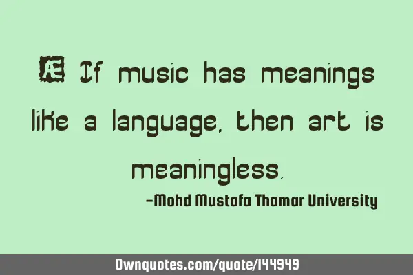  If music has meanings like a language, then art is